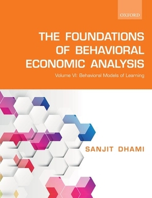 The Foundations of Behavioral Economic Analysis: Volume VI: Behavioral Models of Learning by Sanjit Dhami