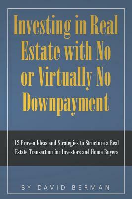 Investing in Real Estate with No or Virtually No Downpayment: 12 Proven Ideas and Strategies to Structure a Real Estate Transaction for Investors and by David Berman