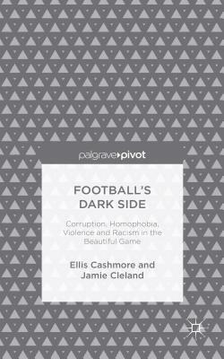 Football's Dark Side: Corruption, Homophobia, Violence and Racism in the Beautiful Game by Ellis Cashmore, J. Cleland