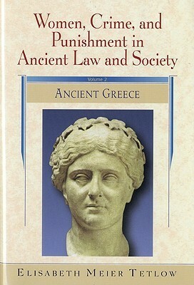 Women, Crime and Punishment in Ancient Law and Society: Volume 2: Ancient Greece by Elisabeth Meier Tetlow