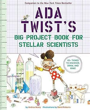 Ada Twist's Big Project Book for Stellar Scientists: 40+ Things to Discover, Draw, and Make by David Roberts, Andrea Beaty