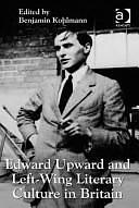 Edward Upward and left-wing literary culture in Britain by Benjamin Kohlmann