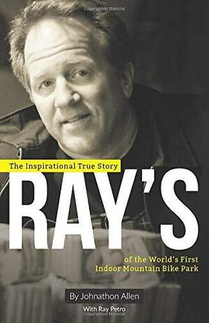 Ray's: The Inspirational True Story of the World's First Indoor Mountain Bike Park by Johnathon Allen, Ray Petro