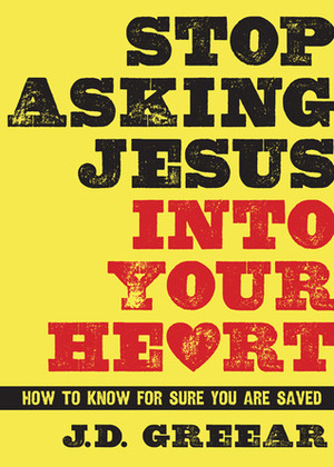 Stop Asking Jesus Into Your Heart: How to Know for Sure You Are Saved by J.D. Greear