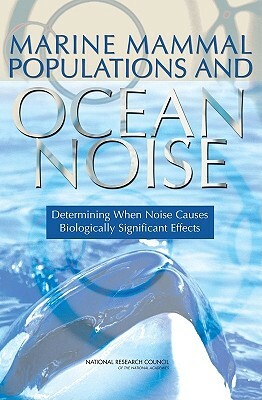 Marine Mammal Populations and Ocean Noise: Determining When Noise Causes Biologically Significant Effects by Division on Earth and Life Studies, Ocean Studies Board, National Research Council