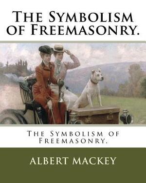 The Symbolism of Freemasonry. by Albert Mackey