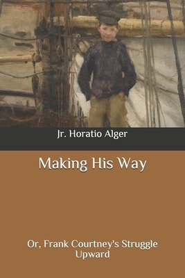 Making His Way: Or, Frank Courtney's Struggle Upward by Horatio Alger