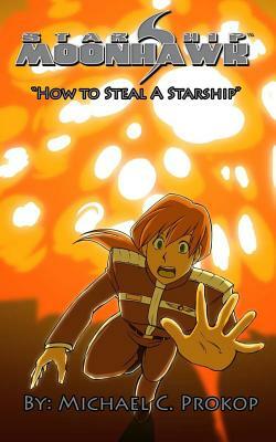 Starship Moonhawk: How to Steal a Starship by Michael C. Prokop