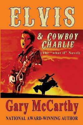 Elvis & Cowboy Charlie: the "What If" Novel by Gary McCarthy