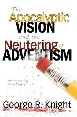 The Apocalyptic Vision and the Neutering of Adventism by George R. Knight