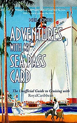 Adventures With My Sea Pass Card: The Unofficial Guide to Cruising with RoyalCaribbean by Neil Jones