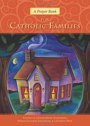 A Prayer Book for Catholic Families by Susan Gleason Anderson, LaVonne Neff, Christopher Anderson