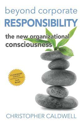 Beyond Corporate Responsibility: The New Organizational Consciousness - Leadership Edition by Christopher Caldwell