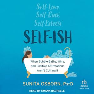 Self-ish: When Bubble Baths, Wine, and Affirmations Aren't Cutting It by Sunita Osborn