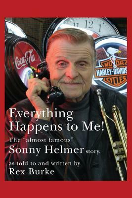 Everything Happens to Me!: The Almost Famous Sonny Helmer Story by Rex Burke