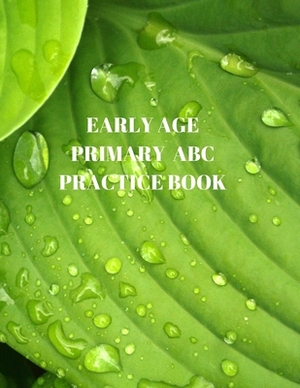 Early Age Primary ABC Practice Book: Beginner's English Handwriting Book 110 Pages of 8.5 Inch X 11 Inch Wide and Intermediate Lines with Pages for Ea by Larry Sparks