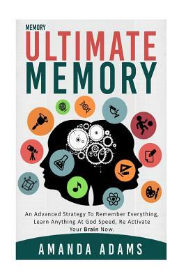 Ultimate memory: an advanced strategy to remember everything, learn anything at god speed, re activate your brain now. by Amanda Adams