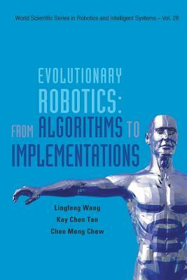 Evolutionary Robotics: From Algorithms to Implementations by Kay Chen Tan, Ling-Feng Wang, Chee-Meng Chew
