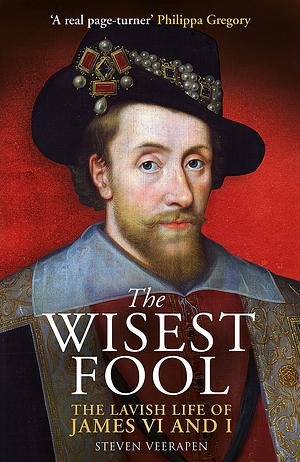 The Wisest Fool: The Lavish Life of James VI and I by Steven Veerapen