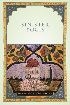 Sinister Yogis by David Gordon White