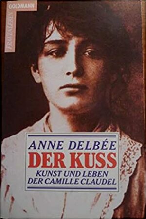 Der Kuss: Kunst und Leben der Camille Claudel by Anne Delbée