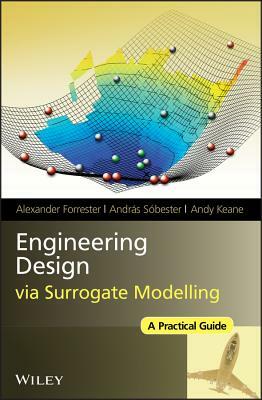 Engineering Design Via Surrogate Modelling: A Practical Guide by Andy Keane, Alexander Forrester, Andr S. Sobester