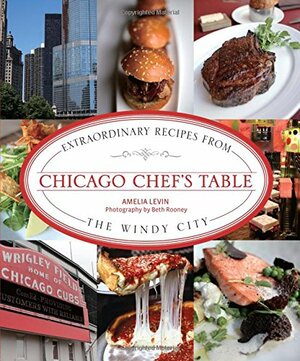 Chicago Chef's Table: Extraordinary Recipes from the Windy City by Amelia Levin, Beth Rooney