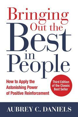 Bringing Out the Best in People: How to Apply the Astonishing Power of Positive Reinforcement, Third Edition by Aubrey C. Daniels