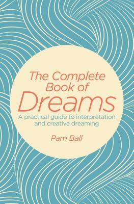 The Complete Book of Dreams: A Practical Guide to Interpretation and Creative Dreaming by Pamela Ball