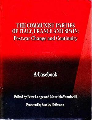 The Communist Parties of Italy, France, and Spain: Postwar Change and Continuity : a Casebook by Peter Lange, Maurizio Vannicelli