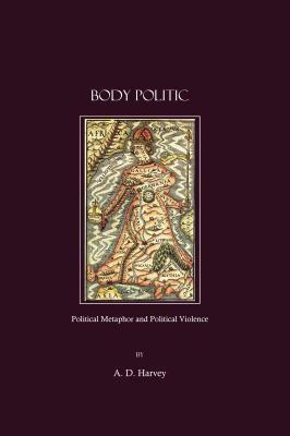 Body Politic: Political Metaphor And Political Violence by A.D. Harvey