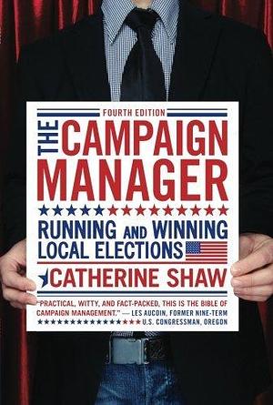 By Catherine Shaw The Campaign Manager: Running and Winning Local Elections (Campaign Manager: Running & Winning Local by Catherine M. Shaw, Catherine M. Shaw