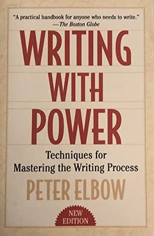 Writing with Power: Techniques for Mastering the Writing Process by Peter Elbow