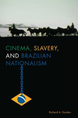 Cinema, Slavery, and Brazilian Nationalism by Richard A. Gordon