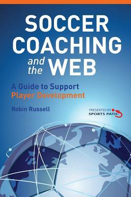 Soccer Coaching and the Web: A Guide to Support Player Development by Robin Russell