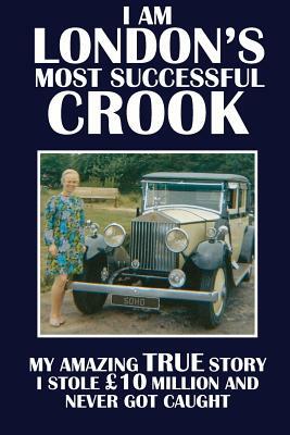 I Am London's Most Successful Crook: My amazing true story. I stole £10 million and never got caught. by Terry Cunningham