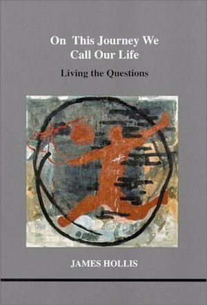 On This Journey We Call Our Life: Living the Questions by James Hollis