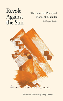 Revolt Against the Sun: The Selected Poetry of Nazik al-Mala'ika: A Bilingual Reader by Emily Drumsta