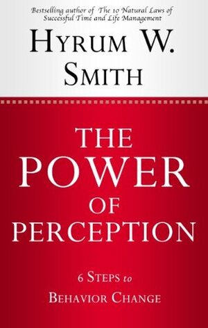 The Power of Perception: 6 Steps to Behavior Change by Hyrum W. Smith