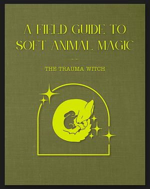 A Field Guide to Soft Animal Magic by Danielle Birch, Fenn Priest