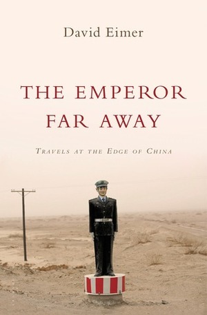 The Emperor Far Away: Travels at the Edge of China by David Eimer