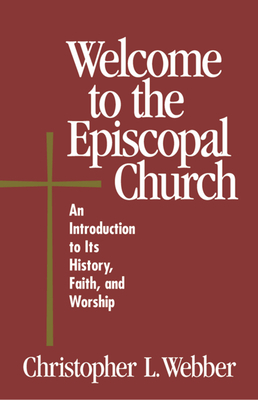 Welcome to the Episcopal Church: An Introduction to Its History, Faith, and Worship by Christopher L. Webber