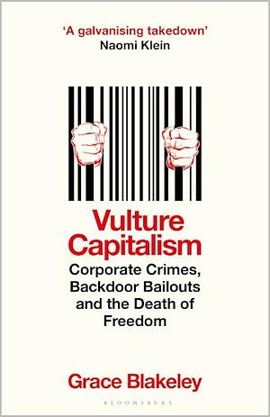 Vulture Capitalism: Corporate Crimes, Backdoor Bailouts and the Death of Freedom by Grace Blakeley