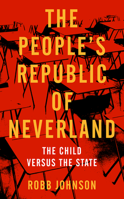 The People's Republic of Neverland: The Child Versus the State by Robb Johnson