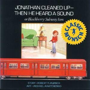 Jonathan Cleaned Up — Then He Heard a Sound: Or Blackberry Subway Jam by Michael Martchenko, Robert Munsch