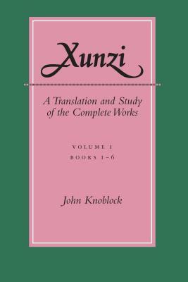 Xunzi: A Translation and Study of the Complete Works: --Vol. I, Books 1-6 by John Knoblock