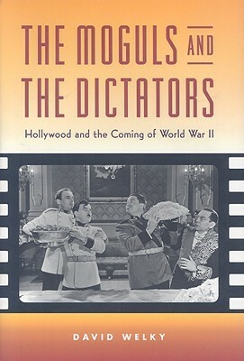 The Moguls and the Dictators: Hollywood and the Coming of World War II by David Welky