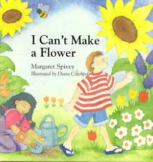 I Can't Make a Flower by Margaret Spivey