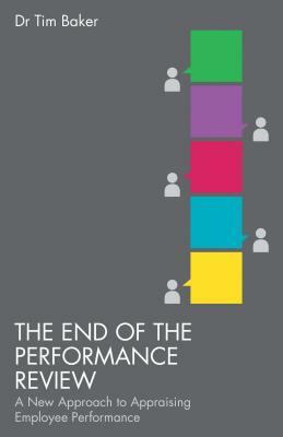 The End of the Performance Review: A New Approach to Appraising Employee Performance by T. Baker