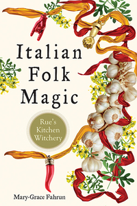 Italian Folk Magic: Rue's Kitchen Witchery by Mary-Grace Fahrun